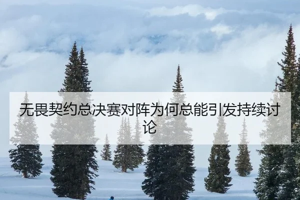 无畏契约总决赛对阵为何总能引发持续讨论