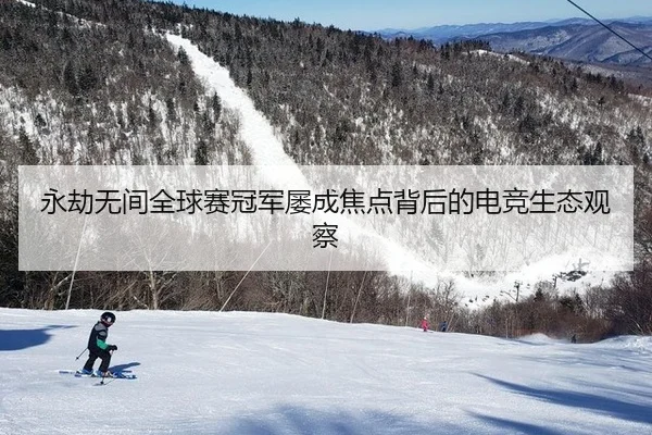 永劫无间全球赛冠军屡成焦点背后的电竞生态观察